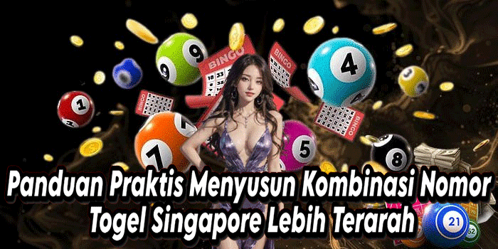 Panduan Praktis Menyusun Kombinasi Nomor Togel Singapore Lebih Terarah