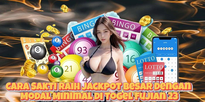 Cara Sakti Raih Jackpot Besar Dengan Modal Minimal di Togel Fujian 23